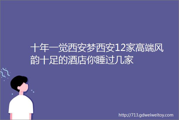 十年一觉西安梦西安12家高端风韵十足的酒店你睡过几家